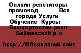 Онлайн репетиторы (промокод 48544) - Все города Услуги » Обучение. Курсы   . Башкортостан респ.,Баймакский р-н